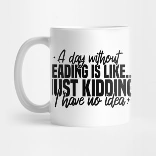 A Day Without Reading Is Like Just Kidding I Have No Idea Mug